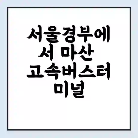 서울경부에서 마산 고속버스터미널 시간표 | 요금 | 예매 | 예약 | 운임표