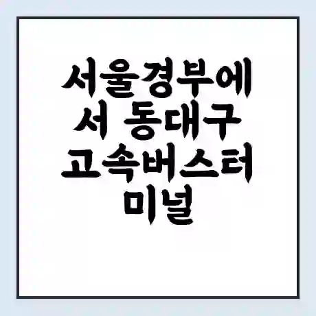 서울경부에서 동대구 고속버스터미널 시간표 | 요금 | 예매 | 예약 | 운임표