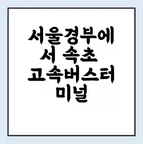 서울경부에서 속초 고속버스터미널 시간표 | 요금 | 예매 | 예약 | 운임표