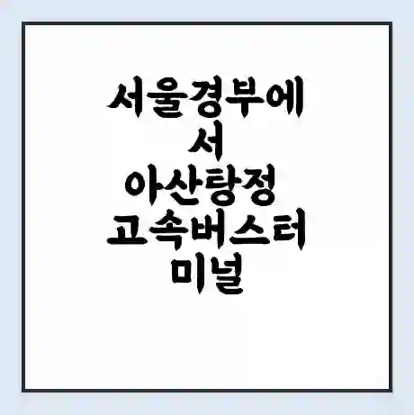 서울경부에서 아산탕정 고속버스터미널 시간표 | 요금 | 예매 | 예약 | 운임표