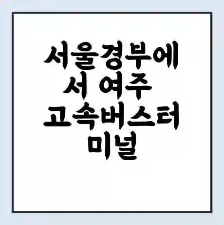 서울경부에서 여주 고속버스터미널 시간표 | 요금 | 예매 | 예약 | 운임표
