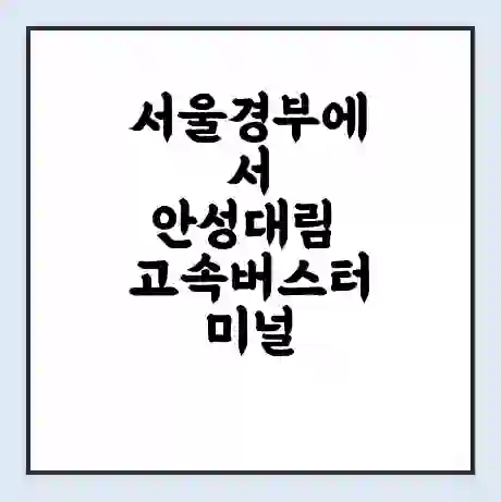 서울경부에서 안성대림 고속버스터미널 시간표 | 요금 | 예매 | 예약 | 운임표