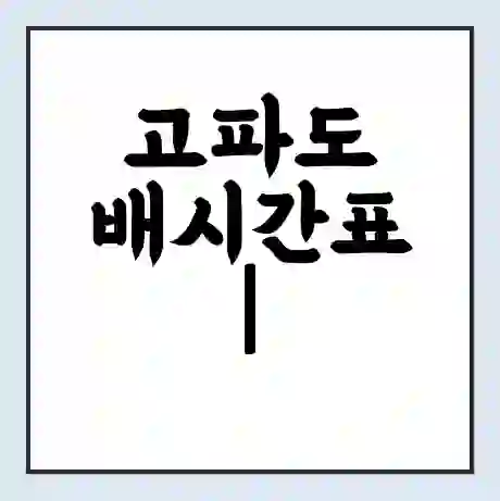 고파도 배시간표 | 배요금 | 배편 시간표 | 선착장 배시간