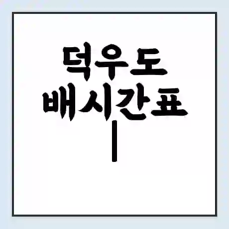 덕우도 배시간표 | 배요금 | 배편 시간표 | 선착장 배시간