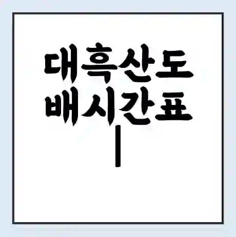 대흑산도 배시간표 | 배요금 | 배편 시간표 | 선착장 배시간
