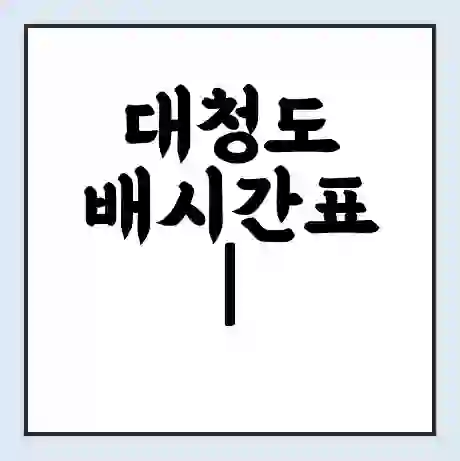 대청도 배시간표 | 배요금 | 배편 시간표 | 선착장 배시간