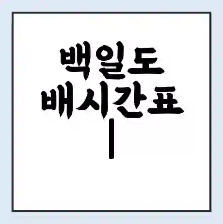 백일도 배시간표 | 배요금 | 배편 시간표 | 선착장 배시간