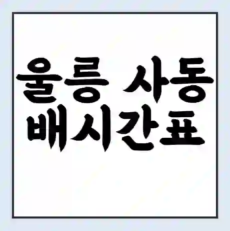 울릉 사동 배시간표 | 배요금 | 배편 시간표 | 선착장 배시간