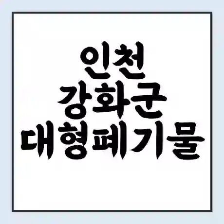인천 강화군 대형폐기물 처리 비용 | 수거 신청 | 폐기물 스티커 가격 | 인터넷 신고 방법