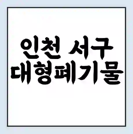 인천 서구 대형폐기물 처리 비용 | 수거 신청 | 폐기물 스티커 가격 | 인터넷 신고 방법