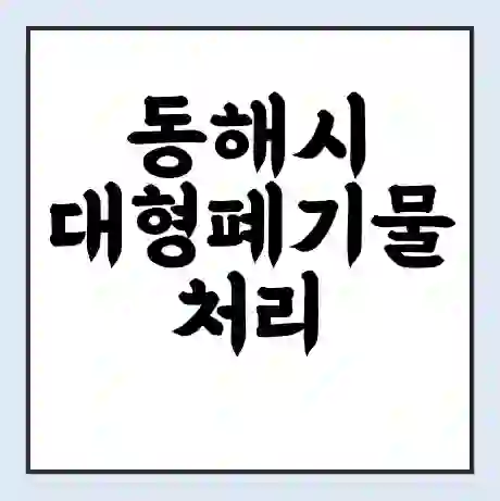 동해시 대형폐기물 처리 비용 | 수거 신청 | 폐기물 스티커 가격 | 인터넷 신고 방법