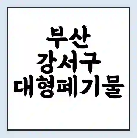 부산 강서구 대형폐기물 처리 비용 | 수거 신청 | 폐기물 스티커 가격 | 인터넷 신고 방법