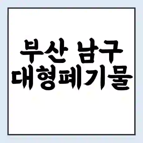 부산 남구 대형폐기물 처리 비용 | 수거 신청 | 폐기물 스티커 가격 | 인터넷 신고 방법