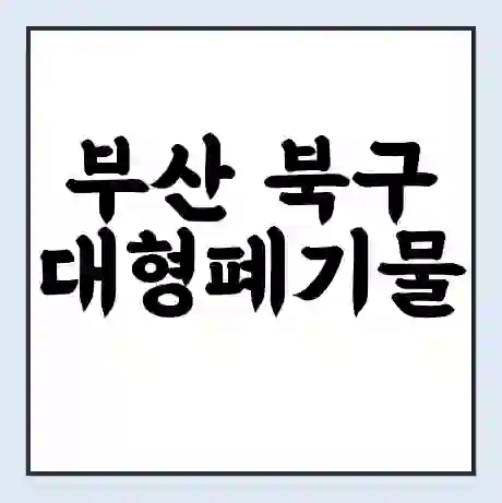 부산 북구 대형폐기물 처리 비용 | 수거 신청 | 폐기물 스티커 가격 | 인터넷 신고 방법