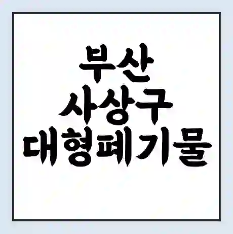 부산 사상구 대형폐기물 처리 비용 | 수거 신청 | 폐기물 스티커 가격 | 인터넷 신고 방법