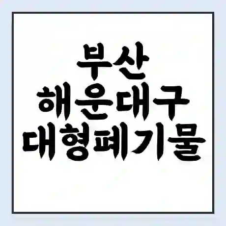 부산 해운대구 대형폐기물 처리 비용 | 수거 신청 | 폐기물 스티커 가격 | 인터넷 신고 방법