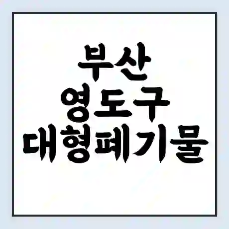 부산 영도구 대형폐기물 처리 비용 | 수거 신청 | 폐기물 스티커 가격 | 인터넷 신고 방법