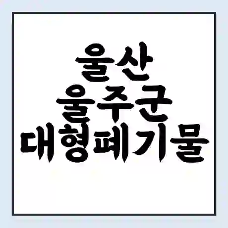 울산 울주군 대형폐기물 처리 비용 | 수거 신청 | 폐기물 스티커 가격 | 인터넷 신고 방법