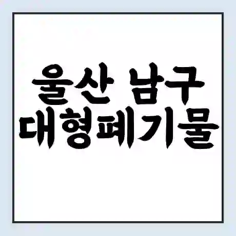 울산 남구 대형폐기물 처리 비용 | 수거 신청 | 폐기물 스티커 가격 | 인터넷 신고 방법