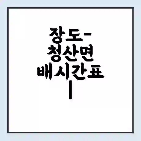 장도-청산면 배시간표 | 배요금 | 배편 시간표 | 선착장 배시간