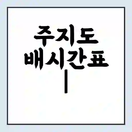 주지도 배시간표 | 배요금 | 배편 시간표 | 선착장 배시간