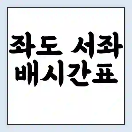 좌도 서좌 배시간표 | 배요금 | 배편 시간표 | 선착장 배시간