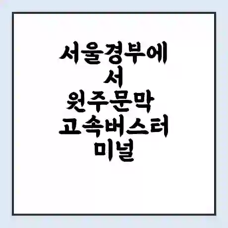 서울경부에서 원주문막 고속버스터미널 시간표 | 요금 | 예매 | 예약 | 운임표