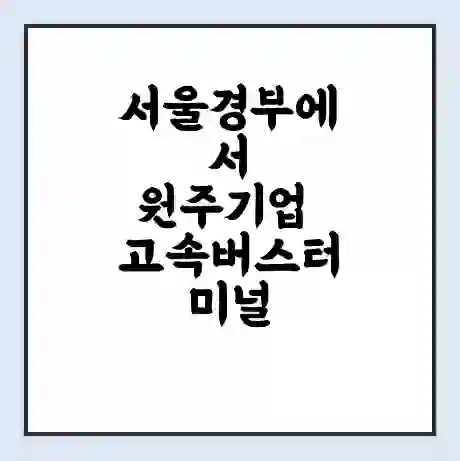 서울경부에서 원주기업 고속버스터미널 시간표 | 요금 | 예매 | 예약 | 운임표