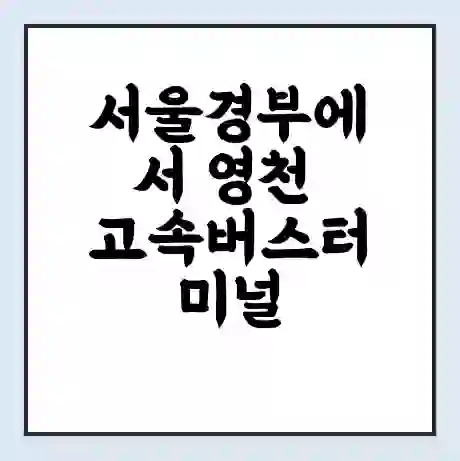 서울경부에서 영천 고속버스터미널 시간표 | 요금 | 예매 | 예약 | 운임표