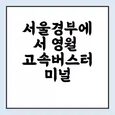 서울경부에서 영월 고속버스터미널 시간표 | 요금 | 예매 | 예약 | 운임표