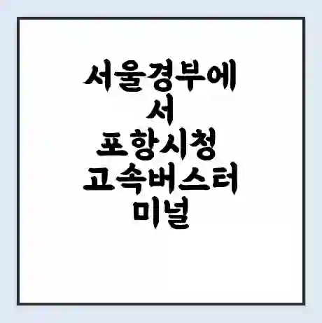 서울경부에서 포항시청 고속버스터미널 시간표 | 요금 | 예매 | 예약 | 운임표