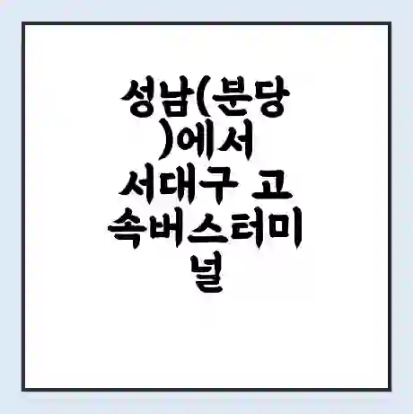 성남(분당)에서 서대구 고속버스터미널 시간표 | 요금 | 예매 | 예약 | 운임표