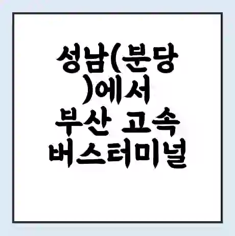 성남(분당)에서 부산 고속버스터미널 시간표 | 요금 | 예매 | 예약 | 운임표