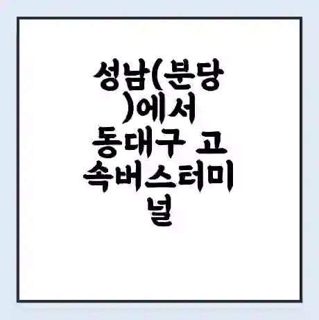 성남(분당)에서 동대구 고속버스터미널 시간표 | 요금 | 예매 | 예약 | 운임표