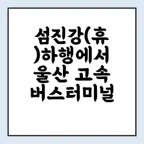 섬진강(휴)하행에서 울산 고속버스터미널 시간표 | 요금 | 예매 | 예약 | 운임표