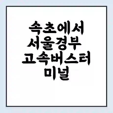 속초에서 서울경부 고속버스터미널 시간표 | 요금 | 예매 | 예약 | 운임표