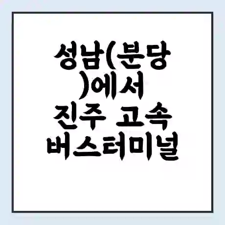성남(분당)에서 진주 고속버스터미널 시간표 | 요금 | 예매 | 예약 | 운임표