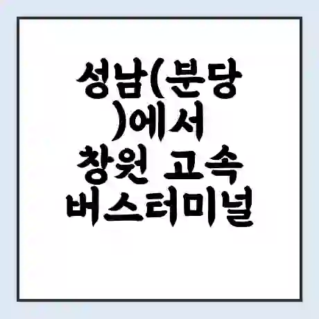 성남(분당)에서 창원 고속버스터미널 시간표 | 요금 | 예매 | 예약 | 운임표