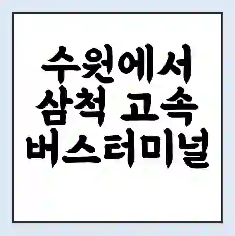 수원에서 삼척 고속버스터미널 시간표 | 요금 | 예매 | 예약 | 운임표