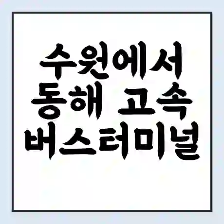 수원에서 동해 고속버스터미널 시간표 | 요금 | 예매 | 예약 | 운임표