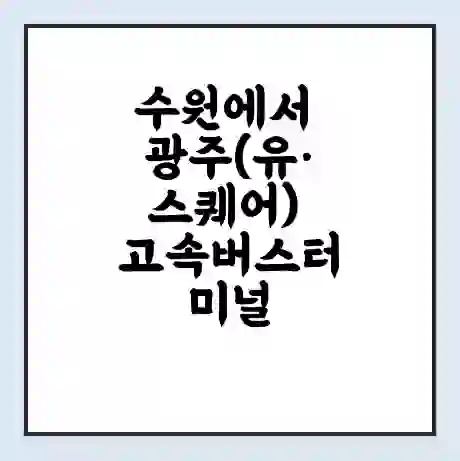 수원에서 광주(유·스퀘어) 고속버스터미널 시간표 | 요금 | 예매 | 예약 | 운임표