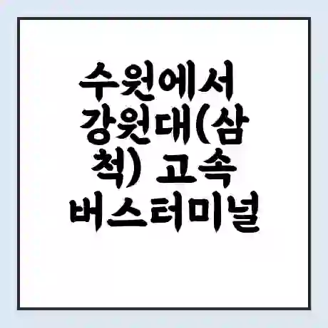 수원에서 강원대(삼척) 고속버스터미널 시간표 | 요금 | 예매 | 예약 | 운임표