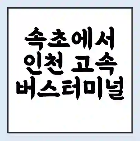 속초에서 인천 고속버스터미널 시간표 | 요금 | 예매 | 예약 | 운임표