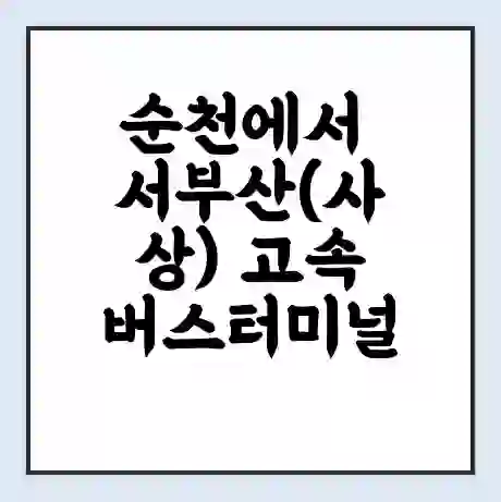 순천에서 서부산(사상) 고속버스터미널 시간표 | 요금 | 예매 | 예약 | 운임표