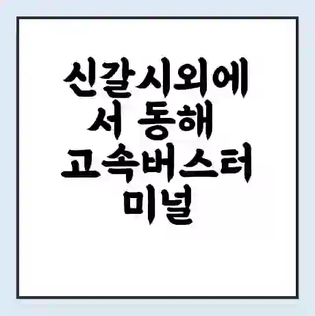 신갈시외에서 동해 고속버스터미널 시간표 | 요금 | 예매 | 예약 | 운임표