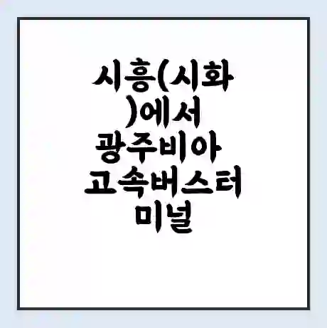 시흥(시화)에서 광주비아 고속버스터미널 시간표 | 요금 | 예매 | 예약 | 운임표