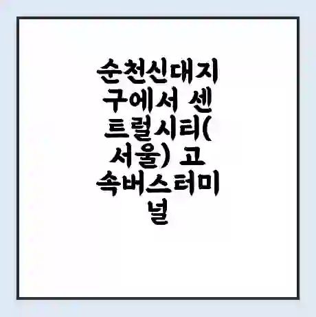 순천신대지구에서 센트럴시티(서울) 고속버스터미널 시간표 | 요금 | 예매 | 예약 | 운임표