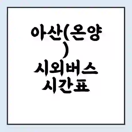 아산(온양) 시외버스 시간표 | 요금 | 예매 예약 방법 | 터미널 운행 노선