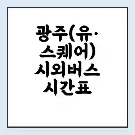 광주(유·스퀘어) 시외버스 시간표 | 요금 | 예매 예약 방법 | 터미널 운행 노선