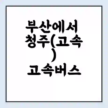 부산에서 청주(고속) 고속버스 시간표 | 예매 | 예약 | 할인 받기